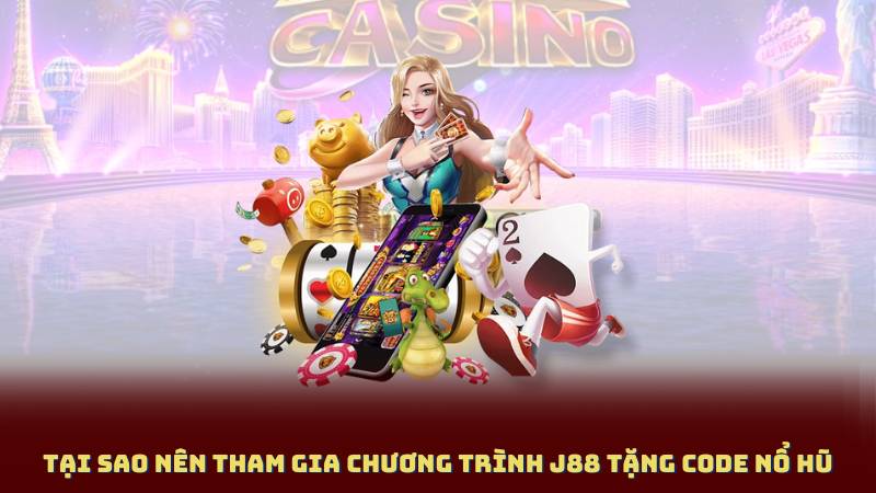 Tại Sao Nên Tham Gia Chương Trình J88 Tặng Code Nổ Hũ
